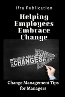 Helping Employees Embrace Change: Change Management Tips for Managers B0C1JB53P1 Book Cover