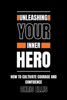 Unleashing Your Inner Hero: How to Cultivate Courage and Confidence B0C47LSDDT Book Cover