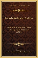 Teutsch-Redender Euclides: Oder Acht Bucher, Von Denen Anfangen Der Messkunst (1744) 1165803763 Book Cover