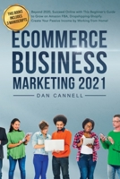 ECOMMERCE BUSINESS MARKETING 2021: Beyond 2020, Succeed Online with This Beginner’s Guide to Grow on Amazon FBA, Dropshipping-Shopify. Create Your Passive Income by Working from Home B08LJTKY3B Book Cover