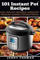 101 Instant Pot Recipes: Easy, Healthy, Delicious, Hands-Off Pressure Cooking For Busy People 1542893089 Book Cover
