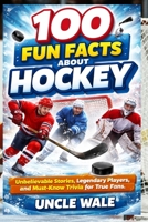 100 Fun Facts About Hockey: Unbelievable Stories, Legendary Players, and Must-Know Trivia for True Fans: The Ultimate Guide to Hockey's Rich History, Iconic Moments, and Amazing Achievements—Perfect B0GXJHM5JH Book Cover