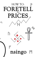 How To Foretell Prices: Being A Discourse On The Fundamentals For Forecasting Changes In Price According To Time. 190848232X Book Cover