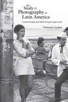 The Study of Photography in Latin America: Critical Insights and Methodological Approaches 0826364489 Book Cover