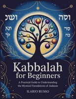 KABBALAH FOR BEGINNERS: A Practical Guide to Understanding the Mystical Foundations of Judaism B0F6CKYJW9 Book Cover