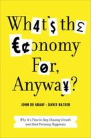 What's the Economy For, Anyway?: Why It's Time to Stop Chasing Growth and Start Pursuing Happiness 1608195104 Book Cover
