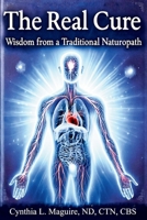 The Real Cure: Wisdom from a Traditional Naturopath B0FK5S5HYD Book Cover