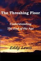 The Threshing Floor: Understanding the End of the Age 1495436195 Book Cover