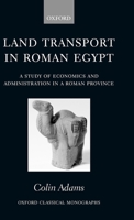 Land Transport in Roman Egypt: A Study of Economics and Administration in a Roman Province (Oxford Classical Monographs) 0199203970 Book Cover