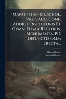 Martini Hankii, Schol. Vrat. Aug. Conf. Addict. Inspectoris Et Gymn. Elisab. Rectoris, Monumenta, Pie Defunctis Olim Erecta... (Latin Edition) 1024662039 Book Cover