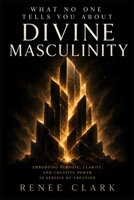 What No One Tells You About Divine Masculinity: Understanding Light, Shadow, Wounded Energy, and the Creative Power of the Divine Masculine B0HHFNJH6L Book Cover
