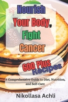 Nourish Your Body, Fight Cancer: A Comprehensive Guide to Diet, Nutrition, and Self-Care. B0C1HRTBWL Book Cover