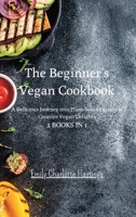 The Beginner's Vegan Cookbook - 2 Books in 1: A Delicious Journey into Plant-based Cuisine & Creative Vegan Delights B0CF3XSJTX Book Cover