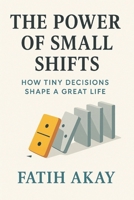The Power of Small Shifts: How Tiny Decisions Shape a Great Life B0F4MYXN1V Book Cover