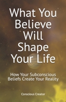 What You Believe Will Shape Your Life: How Your Subconscious Beliefs Create Your Reality B0H6XXDCYL Book Cover