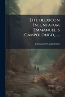 Litholexicon Intentatum Emmanuelis Campolongo,...... 1271970600 Book Cover