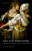 Ways to Be Blameworthy: Rightness, Wrongness, and Responsibility 0192843540 Book Cover