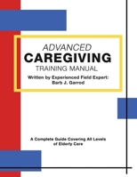 Advanced Caregiving Training Manual: a Compact, Complete Guide Covering All Levels of Patient Care for the Elderly 1645307484 Book Cover