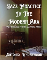 Jazz Practice In The Modern Era: Methodology for the Aspiring Artist 1968894020 Book Cover