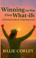 Winning the War Over What-ifs: A Practical Guide to Living Empowered: A Practical Guide to Living Empowered B0FW8YQDPN Book Cover