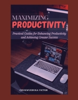 MAXIMIZING PRODUCTIVITY: Practical Guides for Enhancing Productivity and Achieving Greater Success B0C9KTQPFF Book Cover