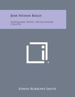 Jean Sylvain Bailly: Astronomer, Mystic, Revolutionary, 1736-1793 1258678357 Book Cover