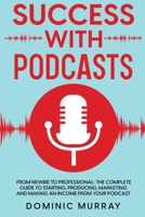 Success with Podcasts: From Newbie to Professional: The Complete Guide to Starting, Producing, Marketing and Making an Income from Your Podcast B0B9QTGDFR Book Cover
