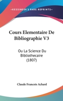 Cours Elementaire De Bibliographie V3: Ou La Science Du Bibliothecaire (1807) 1160842388 Book Cover