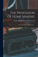 The Profession of Home Making: A Condensed Home-Study Course ... - Primary Source Edition 1019203137 Book Cover