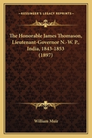 The Honorable James Thomason, Lieutenant-Governor N.-W. P., India, 1843-1853 1120035783 Book Cover