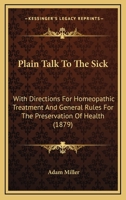 Plain Talk To The Sick: With Directions For Homeopathic Treatment And General Rules For The Preservation Of Health 0469150718 Book Cover