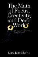 The Math of Focus, Creativity, and Deep Work: A Scientific and Practical Guide to Unlocking Your Brain's Full Potential B0F4Y4PRD4 Book Cover