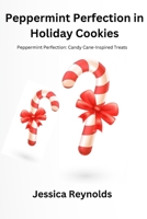 Peppermint Perfection in Holiday Cookies: Peppermint Perfection: Candy Cane-Inspired Treats B0CSWYQ5GR Book Cover