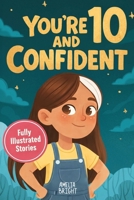 You Are 10 and Confident!: 12 Inspiring & Meaningful Stories for Amazing 10-Year-Old Girls: Tales to Grow Courage, Leadership, Compassion, Creativity ... Birthday Gifts for 10 Year Old Girls) B0GQ3BH1DL Book Cover