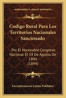 Codigo Rural Para Los Territorios Nacionales Sancionado: Por El Honorable Congreso Nacional El 14 De Agosto De 1894 (1894) 1161030239 Book Cover