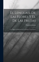 El Lenguaje De Las Flores Y El De Las Frutas: Con Algunos Emblemas De Las Piedras Y Los Colores 1017747563 Book Cover