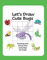Let's Draw Cute Bugs - Drawing and Dot to Dot Activities for Kids: A Fun and Simple Drawing and Activity Book for Kids featuring Bugs and Insects for B08KMHW949 Book Cover