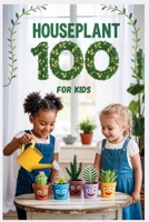 Houseplant 100 for Kids: The Fun Beginner’s Guide to Growing Easy Indoor Plants B0FVSBMN4X Book Cover