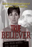 True Believer: Inside the Investigation and Capture of Ana Montes, Cuba's Master Spy 1591141001 Book Cover