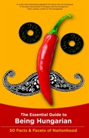 The Essential Guide to Being Hungarian: 50 Facts & Facets of Nationhood 0982578105 Book Cover