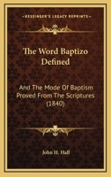 The Word Baptizo Defined: And The Mode Of Baptism Proved From The Scriptures 1178188906 Book Cover