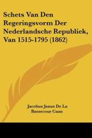 Schets Van Den Regeringsvorm Der Nederlandsche Republiek, Van 1515-1795 (1862) 1160251495 Book Cover