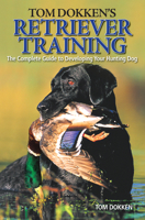 Tom Dokken's Retriever Training: The Complete Guide to Developing Your Hunting Dog 089689858X Book Cover