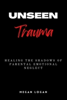 Unseen Trauma: Healing the Shadows of Parental Emotional Neglect B0C6BWYH47 Book Cover