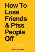 How To Lose Friends And P*ss People Off: A Satirical Guide to Becoming Everyone's Least Favorite Person 1763663167 Book Cover