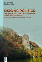 Digging Politics: The Ancient Past and Contested Present in East-Central Europe 3110697335 Book Cover