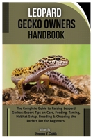 Leopard Gecko Owners Handbook: The Complete Guide to Raising Leopard Geckos: Expert Tips on Care, Feeding, Taming, Handling, Habitat Setup, Breeding & Choosing the Perfect Pet for Beginners. B0FHQ4Q1LD Book Cover