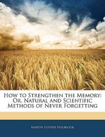How to Strengthen the Memory; Or, Natural and Scientific Methods of Training the Memory 1018022112 Book Cover