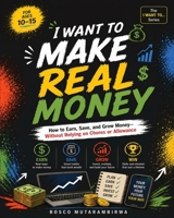 I WANT TO MAKE REAL MONEY: How to Earn, Save, and Grow Your Money—Beyond Chores and Allowance B0H6MY7WDR Book Cover