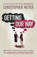 Getting Our Way: 500 Years of Adventure and Intrigue: the Inside Story of British Diplomacy 0753827166 Book Cover